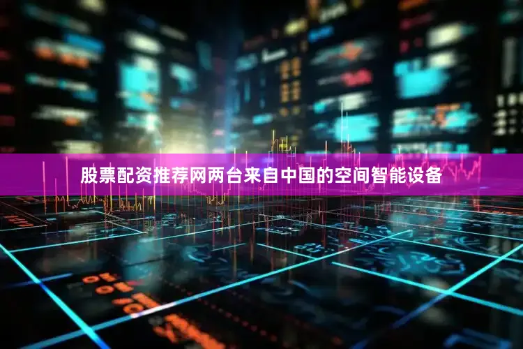 股票配资推荐网两台来自中国的空间智能设备