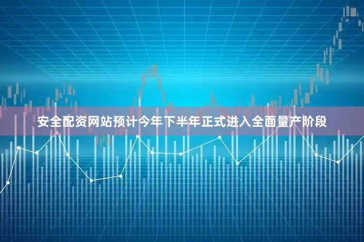 安全配资网站预计今年下半年正式进入全面量产阶段