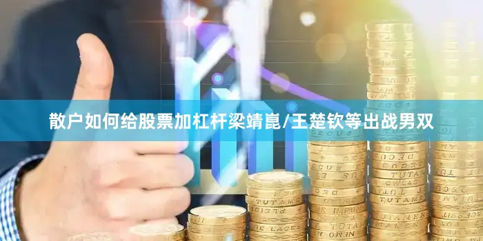 散户如何给股票加杠杆梁靖崑/王楚钦等出战男双