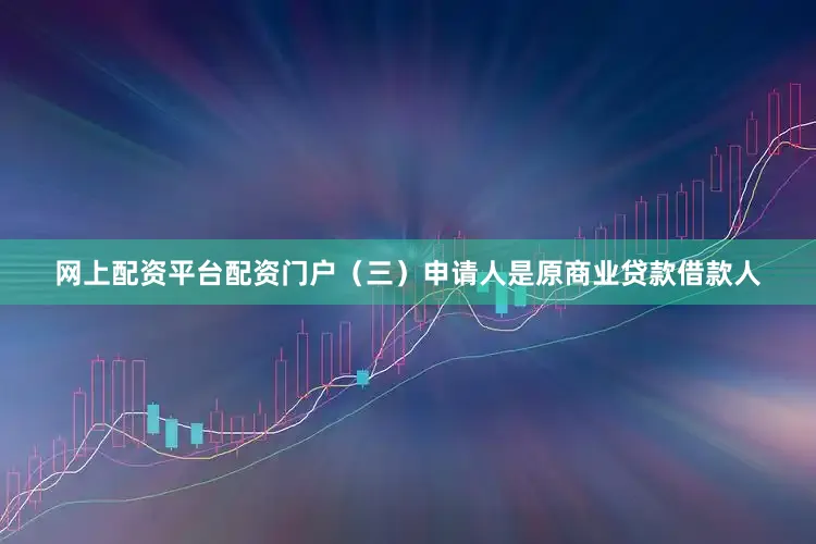 网上配资平台配资门户　　（三）申请人是原商业贷款借款人