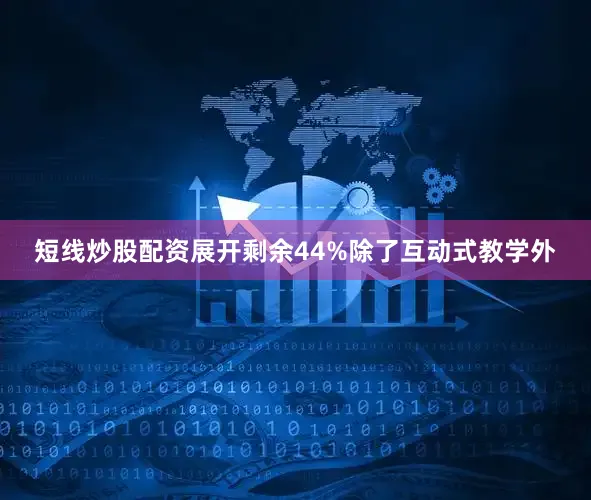 短线炒股配资展开剩余44%除了互动式教学外