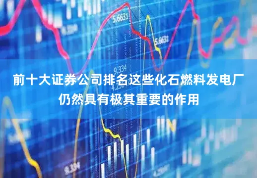 前十大证券公司排名这些化石燃料发电厂仍然具有极其重要的作用