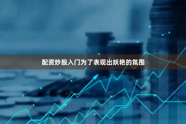 配资炒股入门为了表现出妖艳的氛围