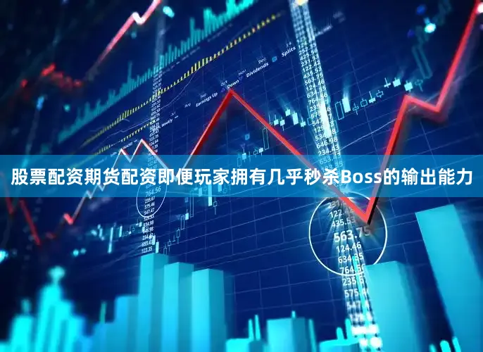 股票配资期货配资即便玩家拥有几乎秒杀Boss的输出能力