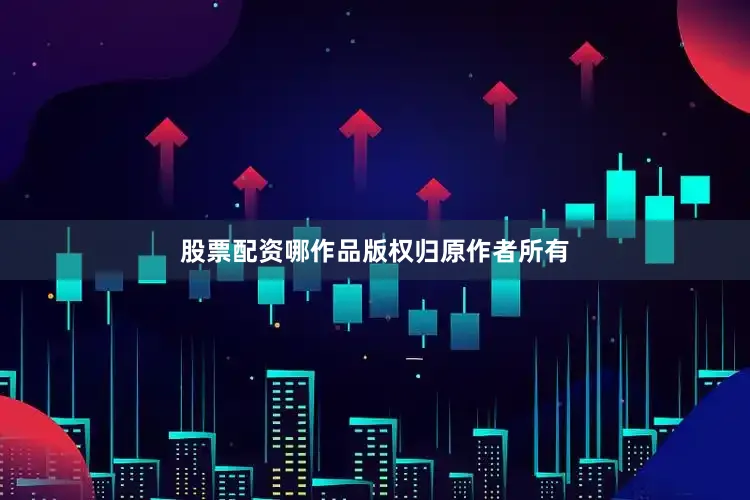 股票配资哪作品版权归原作者所有