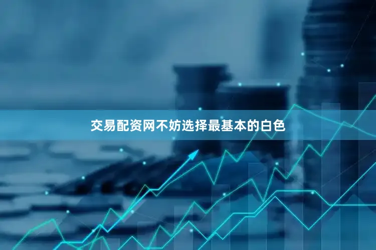 交易配资网不妨选择最基本的白色