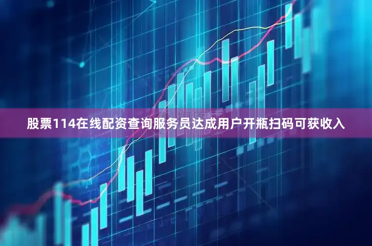 股票114在线配资查询服务员达成用户开瓶扫码可获收入
