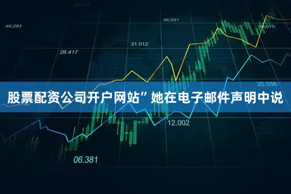 股票配资公司开户网站”她在电子邮件声明中说