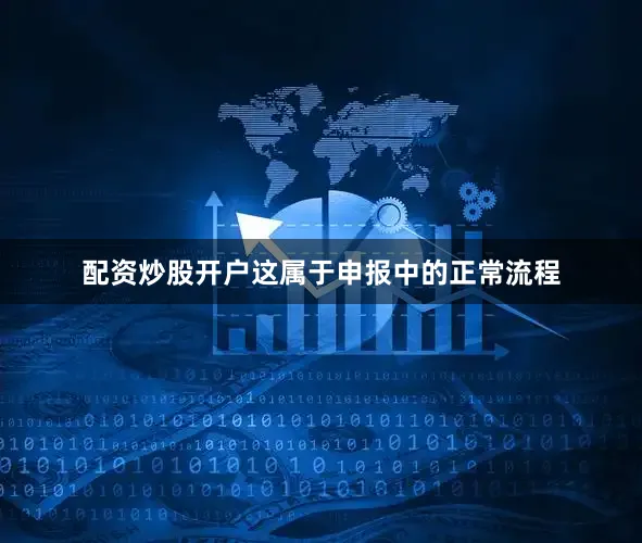 配资炒股开户这属于申报中的正常流程