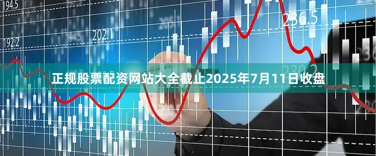 正规股票配资网站大全截止2025年7月11日收盘