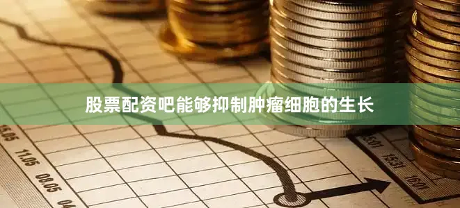 股票配资吧能够抑制肿瘤细胞的生长