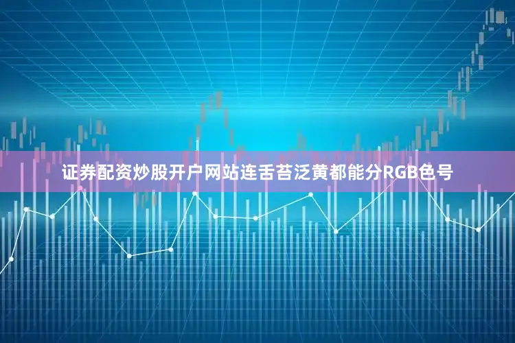 证券配资炒股开户网站连舌苔泛黄都能分RGB色号