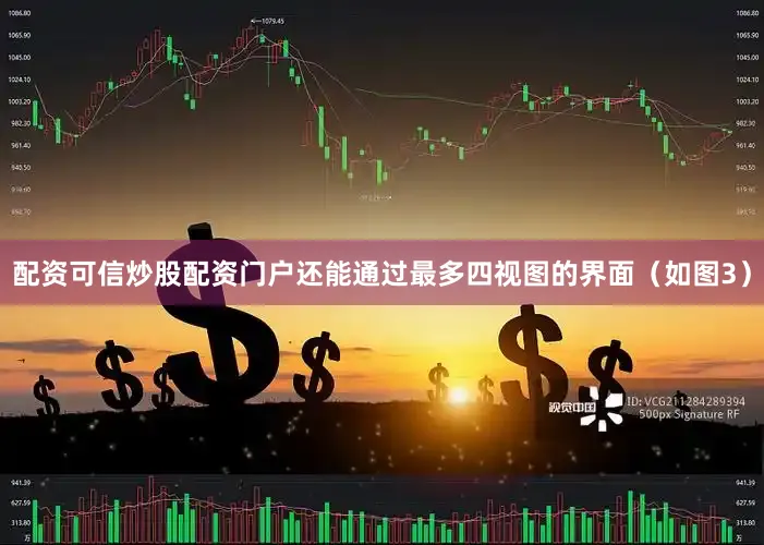 配资可信炒股配资门户还能通过最多四视图的界面（如图3）