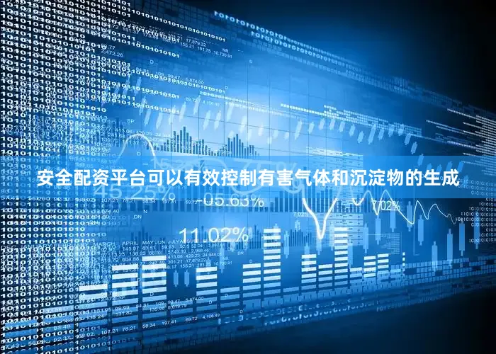 安全配资平台可以有效控制有害气体和沉淀物的生成