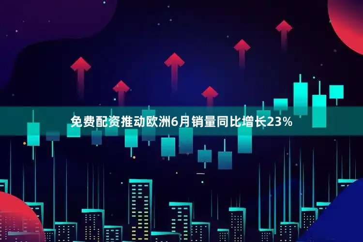 免费配资推动欧洲6月销量同比增长23%