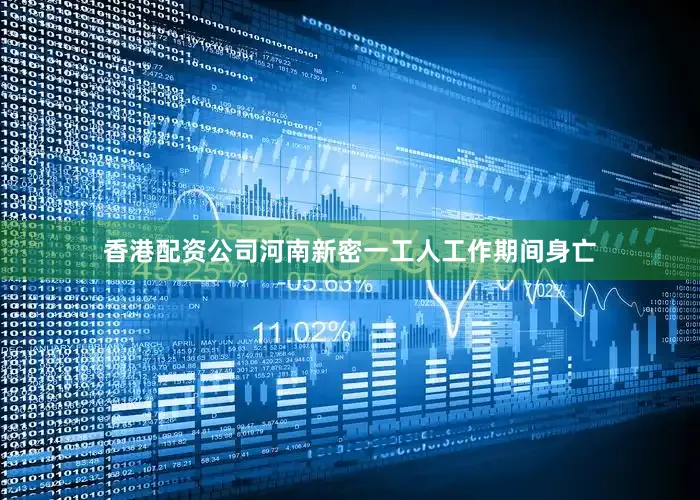 香港配资公司河南新密一工人工作期间身亡