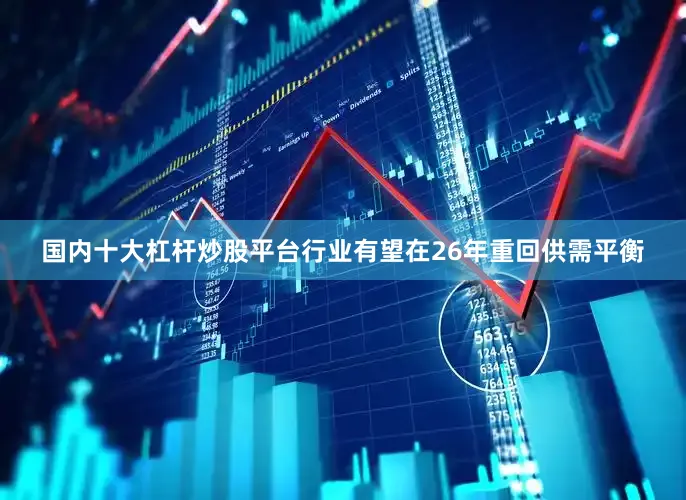 国内十大杠杆炒股平台行业有望在26年重回供需平衡