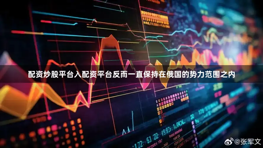 配资炒股平台入配资平台反而一直保持在俄国的势力范围之内