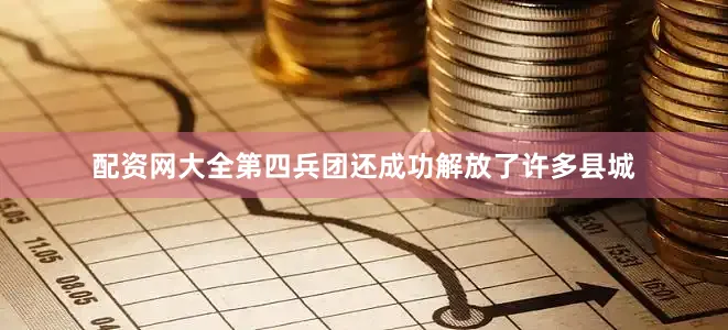 配资网大全第四兵团还成功解放了许多县城