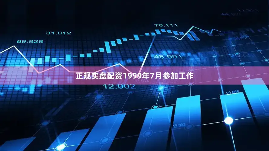 正规实盘配资1999年7月参加工作