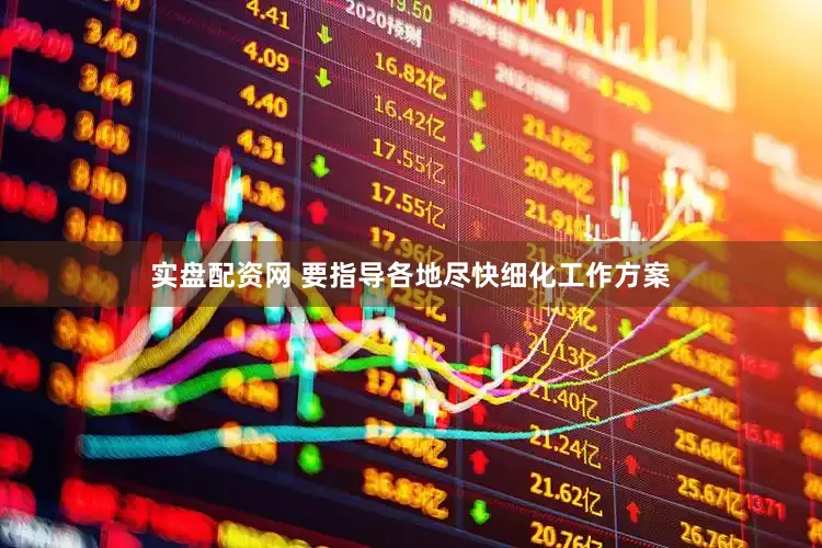 实盘配资网 要指导各地尽快细化工作方案