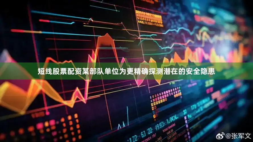 短线股票配资某部队单位为更精确探测潜在的安全隐患