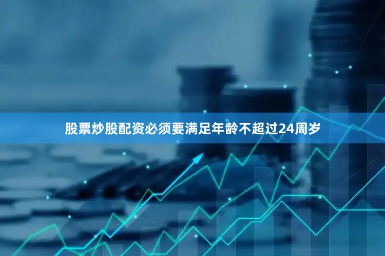 股票炒股配资必须要满足年龄不超过24周岁