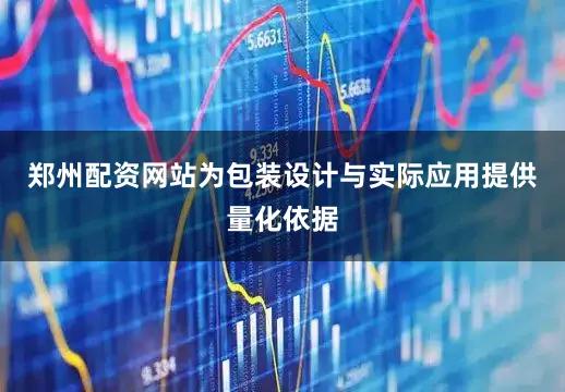 郑州配资网站为包装设计与实际应用提供量化依据