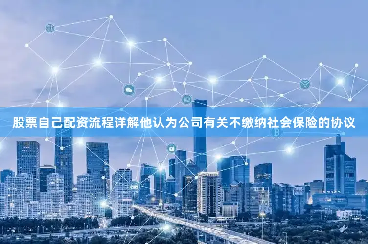 股票自己配资流程详解他认为公司有关不缴纳社会保险的协议