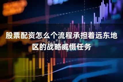 股票配资怎么个流程承担着远东地区的战略威慑任务