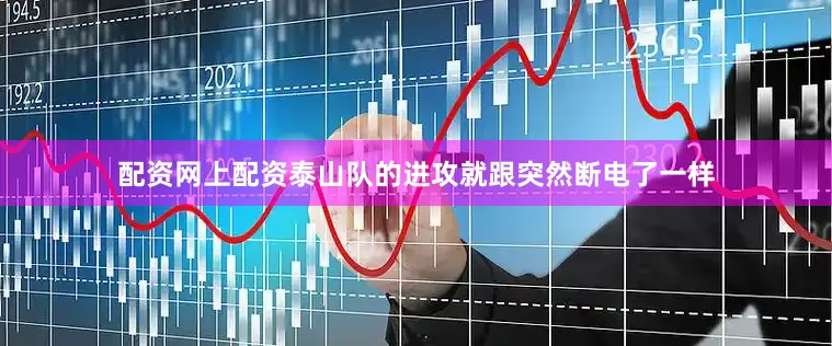 配资网上配资泰山队的进攻就跟突然断电了一样