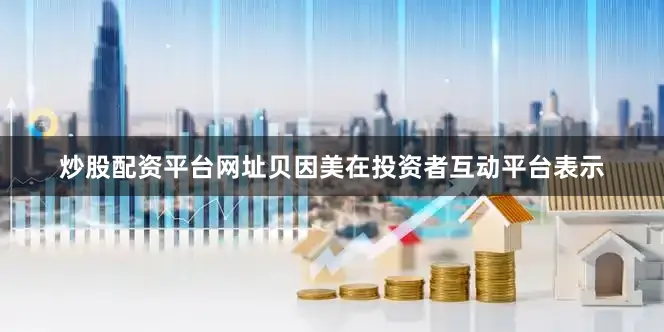 炒股配资平台网址贝因美在投资者互动平台表示