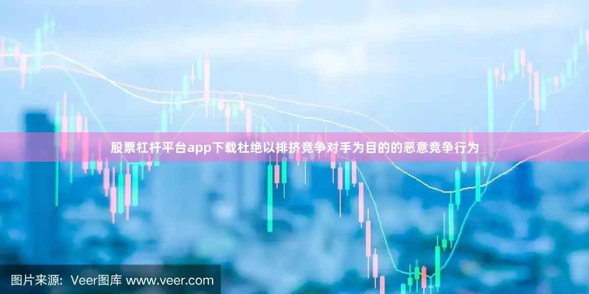 股票杠杆平台app下载杜绝以排挤竞争对手为目的的恶意竞争行为