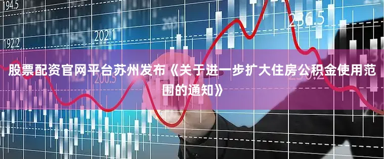股票配资官网平台苏州发布《关于进一步扩大住房公积金使用范围的通知》