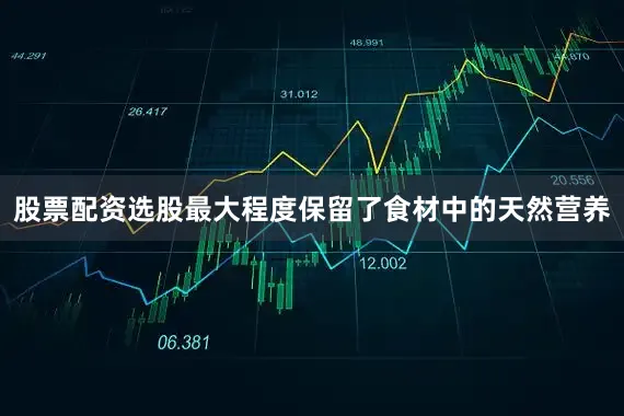 股票配资选股最大程度保留了食材中的天然营养
