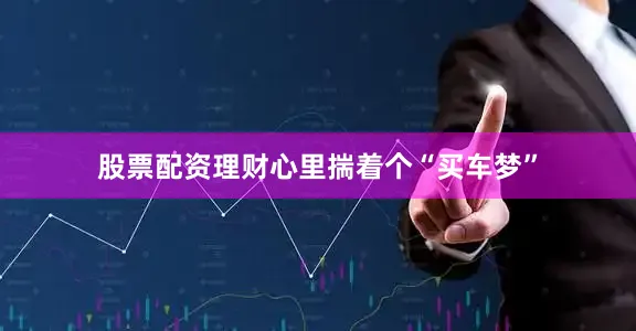 股票配资理财心里揣着个“买车梦”