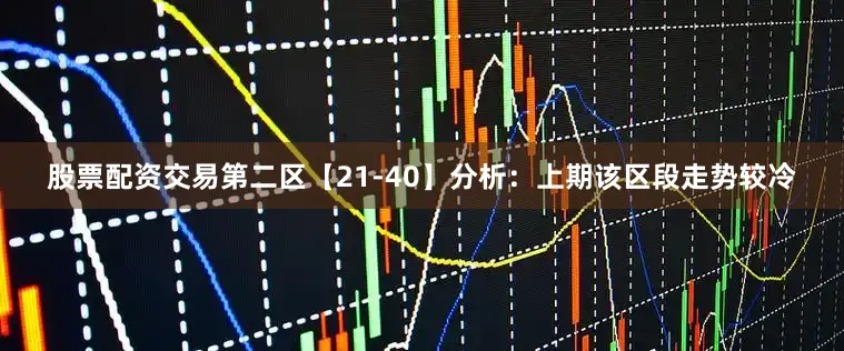 股票配资交易　　第二区【21-40】分析：上期该区段走势较冷