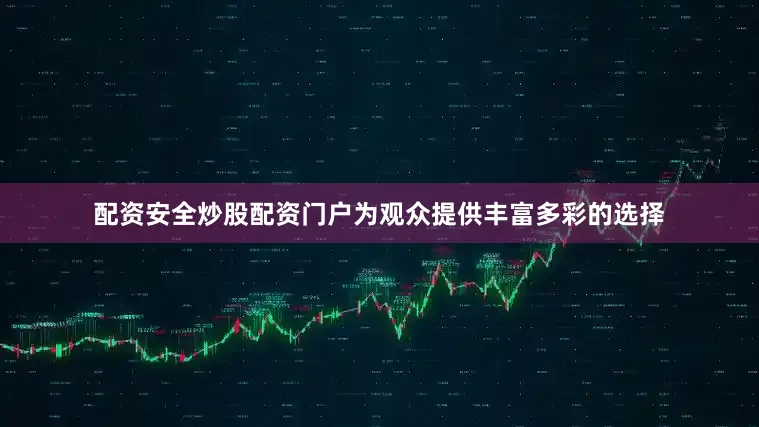 配资安全炒股配资门户为观众提供丰富多彩的选择