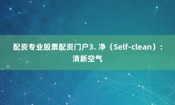 配资专业股票配资门户3. 净（Self-clean）：清新空气