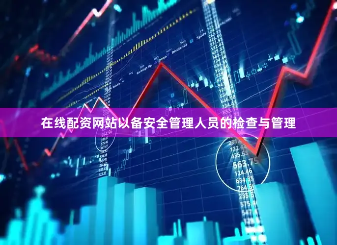 在线配资网站以备安全管理人员的检查与管理