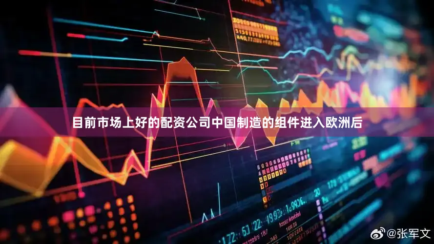 目前市场上好的配资公司中国制造的组件进入欧洲后