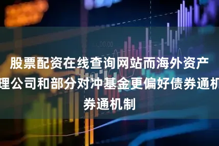 股票配资在线查询网站而海外资产管理公司和部分对冲基金更偏好债券通机制
