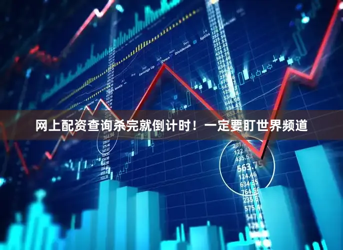 网上配资查询杀完就倒计时！一定要盯世界频道