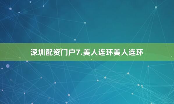 深圳配资门户7.美人连环美人连环