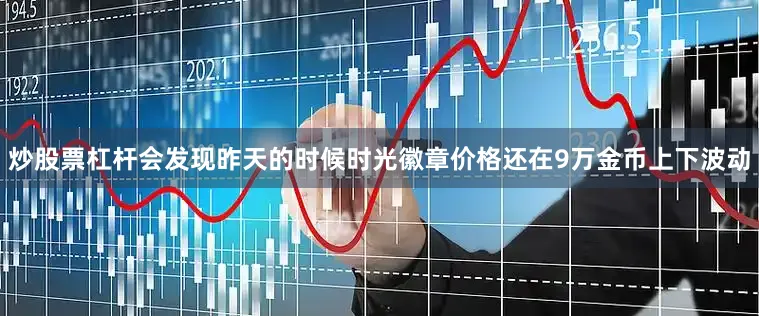 炒股票杠杆会发现昨天的时候时光徽章价格还在9万金币上下波动