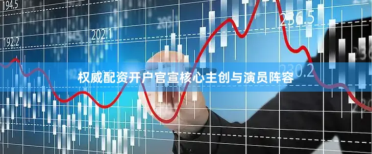 权威配资开户官宣核心主创与演员阵容