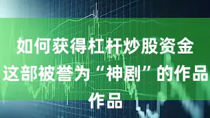 如何获得杠杆炒股资金这部被誉为“神剧”的作品