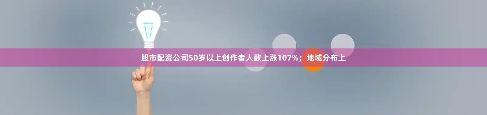 股市配资公司50岁以上创作者人数上涨107%；地域分布上