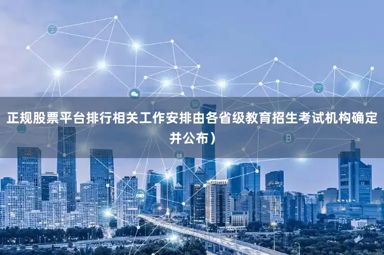 正规股票平台排行相关工作安排由各省级教育招生考试机构确定并公布）