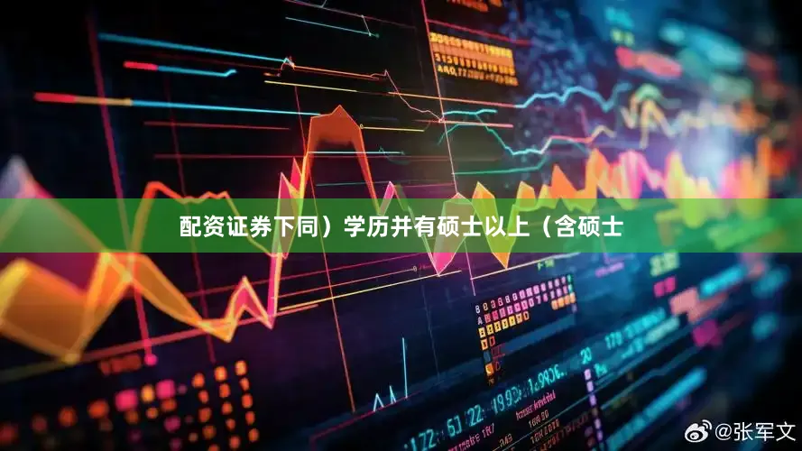 配资证券下同）学历并有硕士以上（含硕士